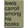 Lewis Carroll Among His Books door Lewis Carroll
