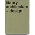 Library Architecture + Design