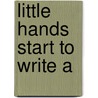 Little Hands Start To Write A by Unknown