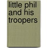 Little Phil  And His Troopers by Richard J. Hinton