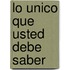 Lo Unico Que Usted Debe Saber