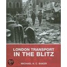 London Transport In The Blitz door Michael H.C. Baker