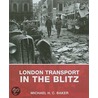 London Transport In The Blitz by Michael H.C. Baker