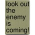 Look Out The Enemy Is Coming!