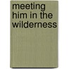 Meeting Him In The Wilderness by Lois E. Olson