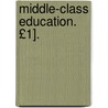 Middle-Class Education. £1]. door Middle-class Education