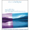 Midlife And The Great Unknown by David Whyte