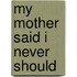 My Mother Said I Never Should