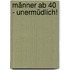 Männer ab 40 - unermüdlich!