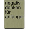 Negativ denken für Anfänger by George Moule