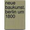 Neue Baukunst. Berlin um 1800 door Onbekend