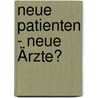 Neue Patienten - Neue Ärzte? by Unknown