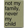 Not My Family, Never My Child by Tony Trimingham