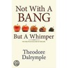 Not With A Bang But A Whimper door Theodore Dalrymple