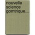 Nouvelle Science Gomtrique...