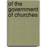 Of The Government Of Churches by Herbert Thorndike