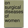 On Surgical Diseases Of Women door Isaac Baker Brown