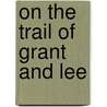 On The Trail Of Grant And Lee door Frederick Trevor Hill