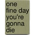 One Fine Day You're Gonna Die