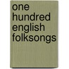One Hundred English Folksongs by Unknown