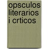 Opsculos Literarios I Crticos by Andres Bello