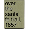 Over The Santa Fe Trail, 1857 door William Barclay Napton