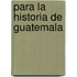 Para La Historia de Guatemala