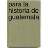 Para La Historia de Guatemala door Felipe Pineda C.