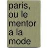Paris, Ou Le Mentor A La Mode by Charles Fieux De Mouhy