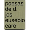 Poesas de D. Jos Eusebio Caro door Josï¿½ Joaquï¿½N. Ortiz Rojas