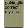 Politically Correct My Ass... door Rn Bsn Sas Kevin L. Hogan