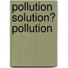Pollution Solution? Pollution door Sarah Irvine
