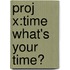 Proj X:time What's Your Time?