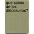 Que Sabes de Los Dinosaurios?