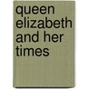Queen Elizabeth And Her Times door . Anonymous