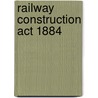 Railway Construction Act 1884 door Miriam T. Timpledon
