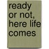 Ready or Not, Here Life Comes