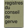 Registres Du Conseil de Genve by Geneva