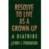 Resolve To Live As A Grown-Up by Henry J. Perkinson