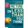 Retire on Less Than You Think door Fred Brock