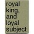 Royal King, and Loyal Subject