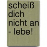 Scheiß dich nicht an - Lebe! by Manfred Rebhandl