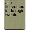 Alle fietsroutes in de regio Twente by Ruth W. Sneep