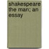 Shakespeare The Man; An Essay