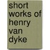 Short Works Of Henry Van Dyke