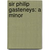 Sir Philip Gasteneys: A Minor door Roger Greisley