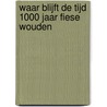 WAAR BLIJFT DE TIJD 1000 JAAR FIESE WOUDEN