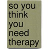 So You Think You Need Therapy by Jean Pain
