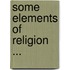 Some Elements Of Religion ...
