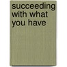 Succeeding with What You Have door Charles M. Schwab